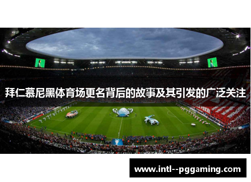 拜仁慕尼黑体育场更名背后的故事及其引发的广泛关注