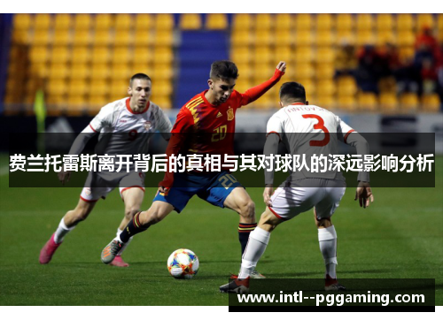 费兰托雷斯离开背后的真相与其对球队的深远影响分析