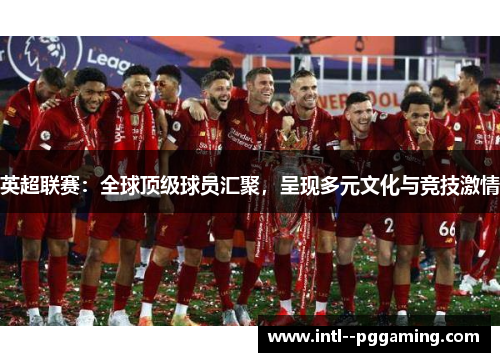 英超联赛：全球顶级球员汇聚，呈现多元文化与竞技激情