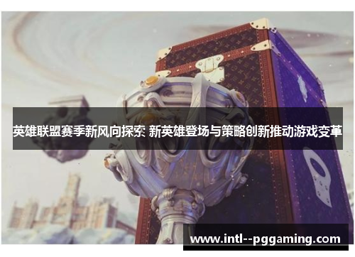 英雄联盟赛季新风向探索 新英雄登场与策略创新推动游戏变革