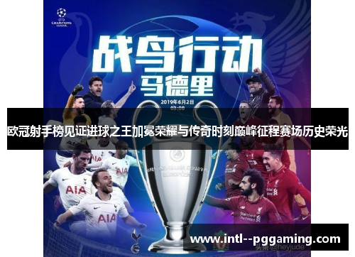 欧冠射手榜见证进球之王加冕荣耀与传奇时刻巅峰征程赛场历史荣光