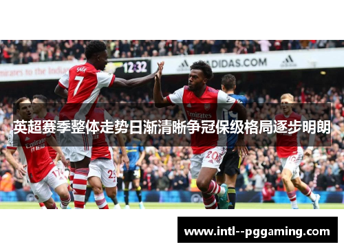 英超赛季整体走势日渐清晰争冠保级格局逐步明朗