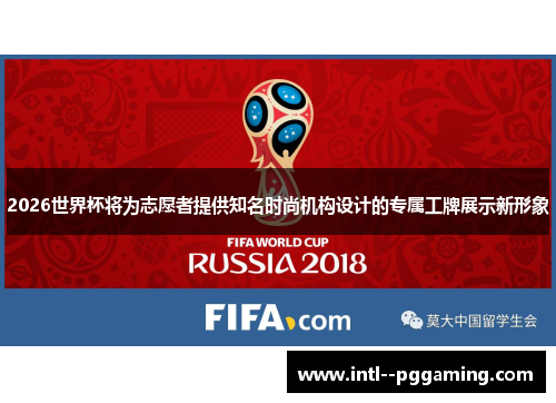 2026世界杯将为志愿者提供知名时尚机构设计的专属工牌展示新形象