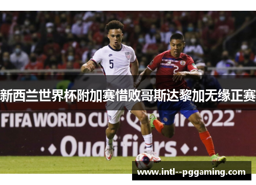 新西兰世界杯附加赛惜败哥斯达黎加无缘正赛