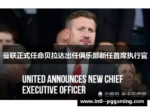 曼联正式任命贝拉达出任俱乐部新任首席执行官