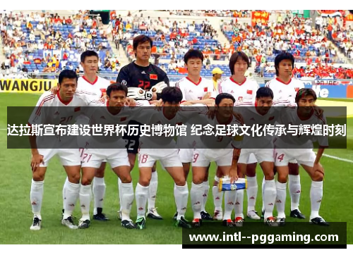 达拉斯宣布建设世界杯历史博物馆 纪念足球文化传承与辉煌时刻