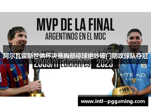 阿尔瓦雷斯世俱杯决赛胸部停球绝妙破门助攻球队夺冠