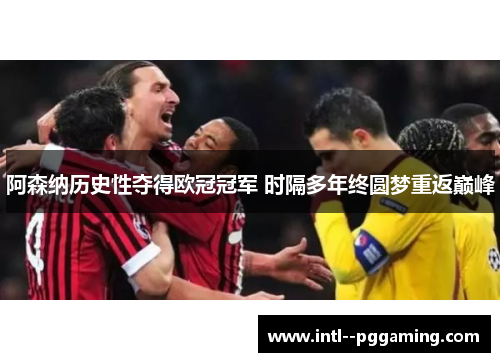 阿森纳历史性夺得欧冠冠军 时隔多年终圆梦重返巅峰