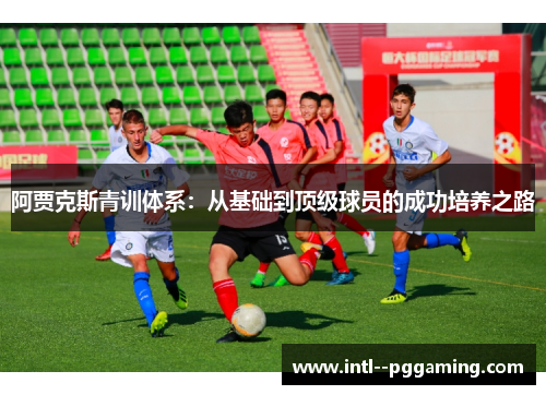 阿贾克斯青训体系：从基础到顶级球员的成功培养之路