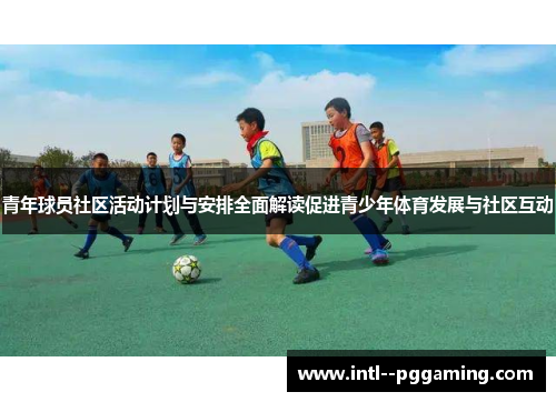 青年球员社区活动计划与安排全面解读促进青少年体育发展与社区互动