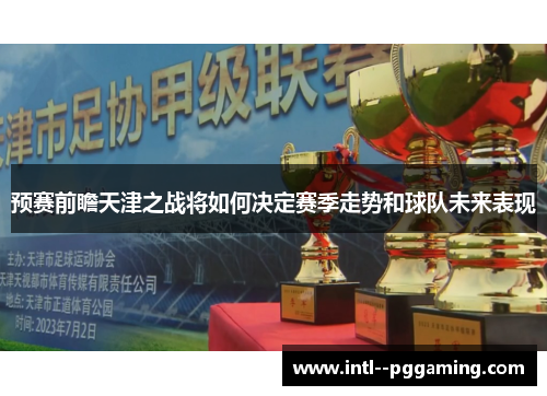 预赛前瞻天津之战将如何决定赛季走势和球队未来表现