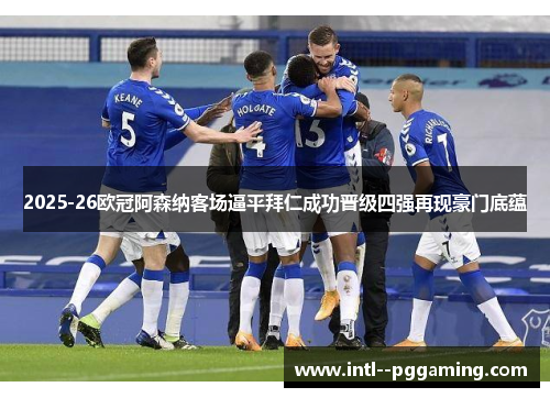 2025-26欧冠阿森纳客场逼平拜仁成功晋级四强再现豪门底蕴